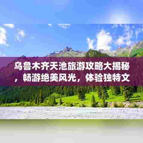 乌鲁木齐天池旅游攻略大揭秘，畅游绝美风光，体验独特文化