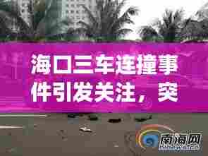 海口三车连撞事件引发关注，突发交通事故细节曝光