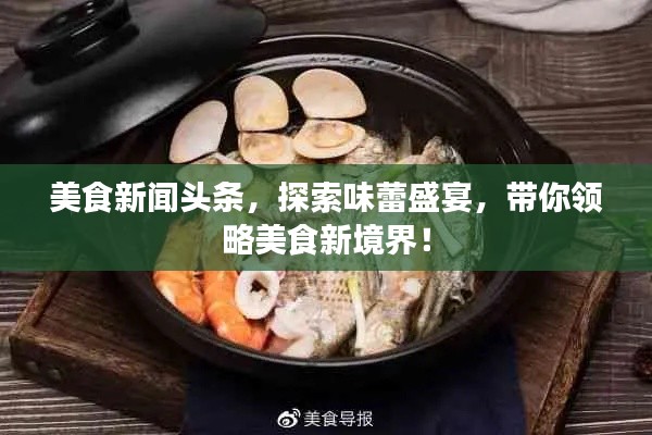 美食新闻头条,探索味蕾盛宴,带你领略美食新境界!