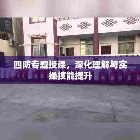 四防专题授课,深化理解与实操技能提升