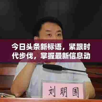 今日头条新标语，紧跟时代步伐，掌握最新信息动态