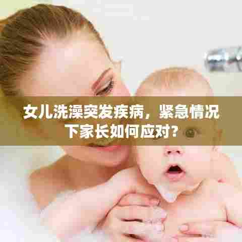 女儿洗澡突发疾病，紧急情况下家长如何应对？