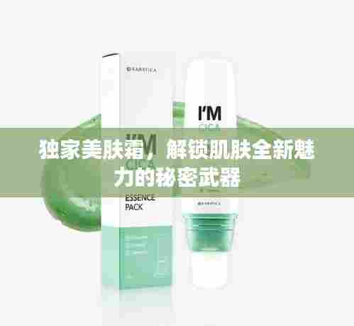 独家美肤霜，解锁肌肤全新魅力的秘密武器