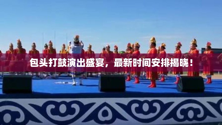 包头打鼓演出盛宴，最新时间安排揭晓！