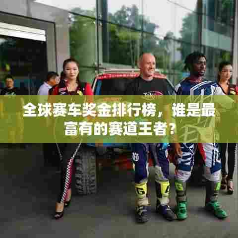 全球赛车奖金排行榜，谁是最富有的赛道王者？