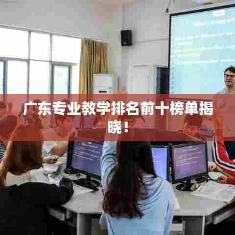 广东专业教学排名前十榜单揭晓！