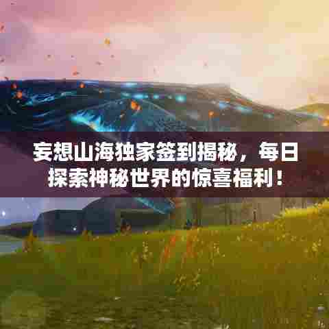 妄想山海独家签到揭秘,每日探索神秘世界的惊喜福利!