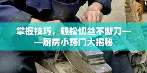 掌握技巧，轻松切丝不断刀——厨房小窍门大揭秘