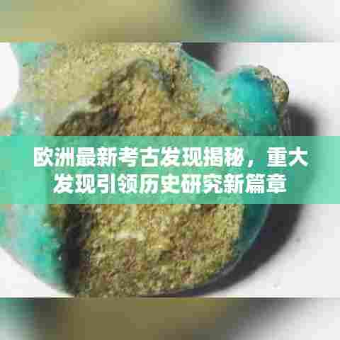 欧洲最新考古发现揭秘，重大发现引领历史研究新篇章