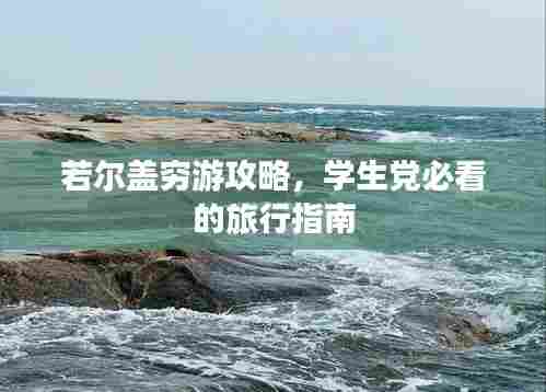 若尔盖穷游攻略,学生党必看的旅行指南