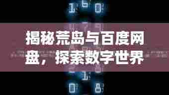 揭秘荒岛与百度网盘，探索数字世界的神秘之旅