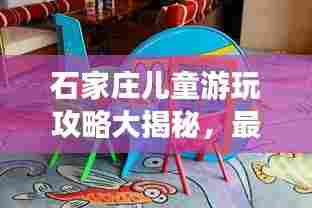 石家庄儿童游玩攻略大揭秘,最新景点推荐与亲子游指南