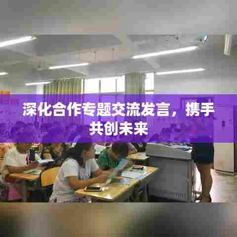 深化合作专题交流发言，携手共创未来