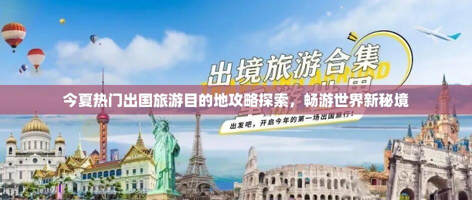 今夏热门出国旅游目的地攻略探索，畅游世界新秘境