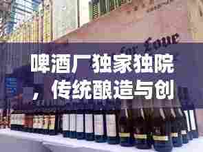 啤酒厂独家独院,传统酿造与创新融合的乐园