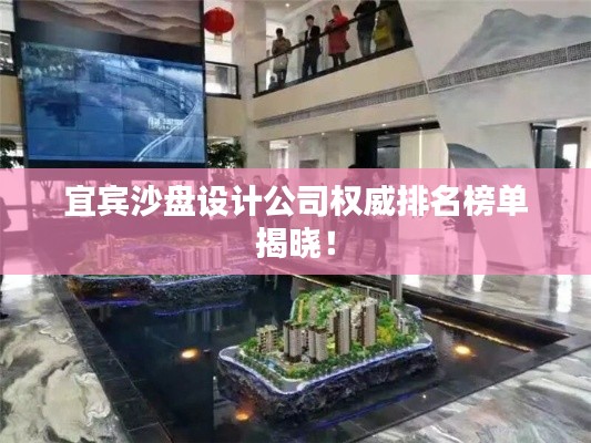 宜宾沙盘设计公司权威排名榜单揭晓!
