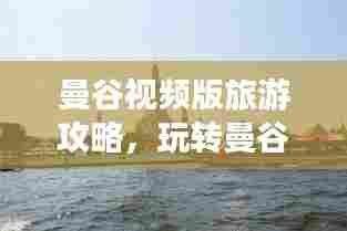 曼谷视频版旅游攻略，玩转曼谷必备指南，带你畅游曼谷胜地！