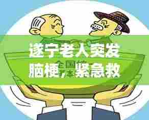 遂宁老人突发脑梗，紧急救援与社会关爱联手守护生命奇迹