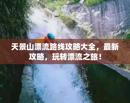 天景山漂流路线攻略大全,最新攻略,玩转漂流之旅!