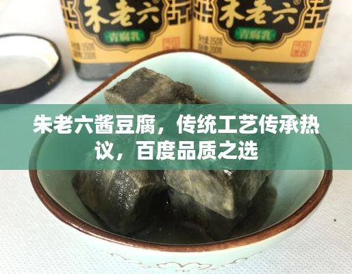 朱老六酱豆腐，传统工艺传承热议，百度品质之选