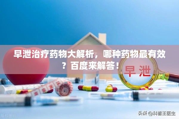 早泄治疗药物大解析,哪种药物最有效?百度来解答!