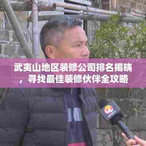 武夷山地区装修公司排名揭晓,寻找最佳装修伙伴全攻略