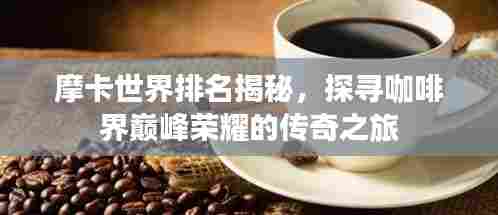 摩卡世界排名揭秘，探寻咖啡界巅峰荣耀的传奇之旅