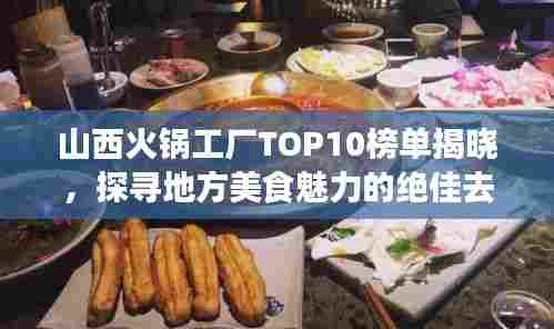 山西火锅工厂TOP10榜单揭晓，探寻地方美食魅力的绝佳去处！