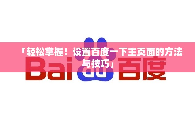 「轻松掌握！设置百度一下主页面的方法与技巧」