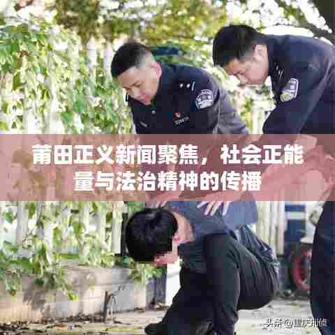 莆田正义新闻聚焦，社会正能量与法治精神的传播