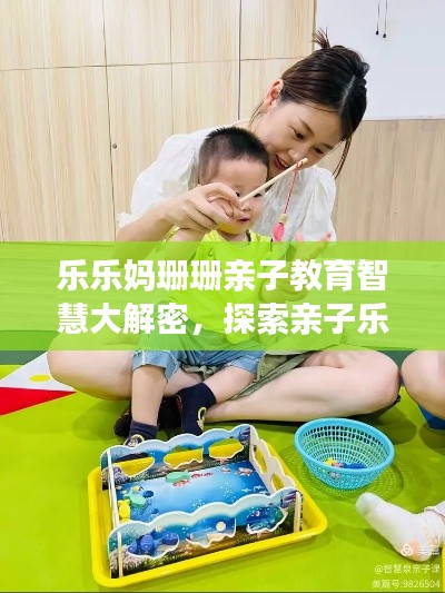 乐乐妈珊珊亲子教育智慧大解密，探索亲子乐趣与教育新篇章