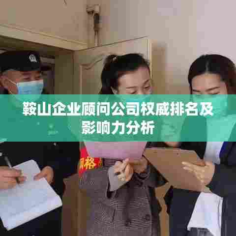 鞍山企业顾问公司权威排名及影响力分析