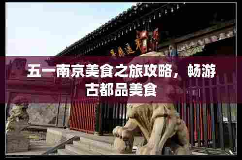 五一南京美食之旅攻略，畅游古都品美食