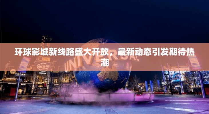 环球影城新线路盛大开放,最新动态引发期待热潮