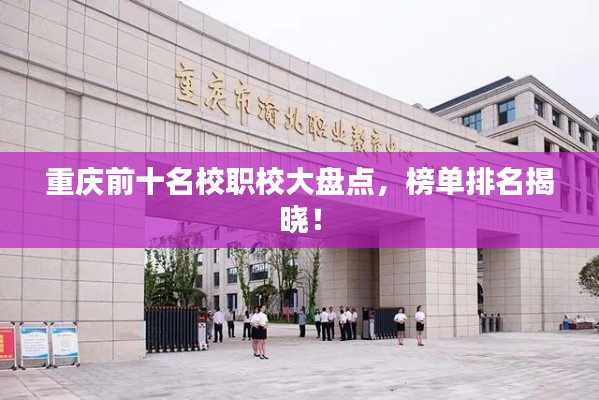 重庆前十名校职校大盘点,榜单排名揭晓!