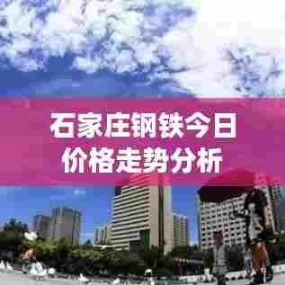 石家庄钢铁今日价格走势分析