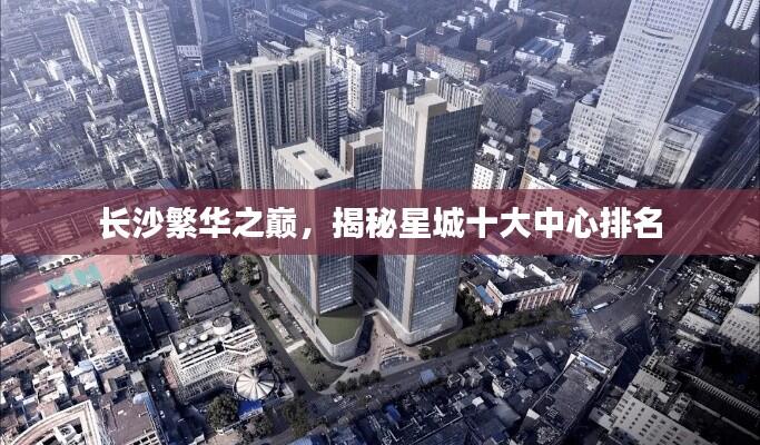 长沙繁华之巅，揭秘星城十大中心排名