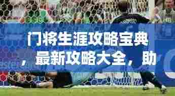 门将生涯攻略宝典,最新攻略大全,助你成为顶尖门将!