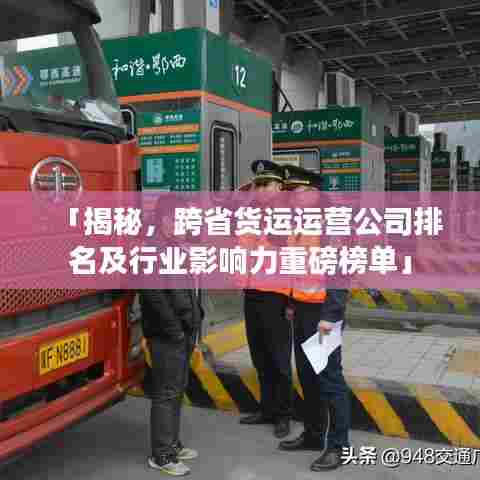 「揭秘,跨省货运运营公司排名及行业影响力重磅榜单」