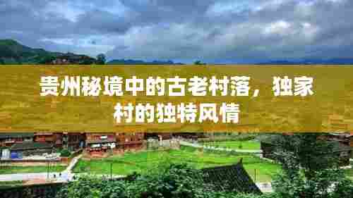 贵州秘境中的古老村落，独家村的独特风情