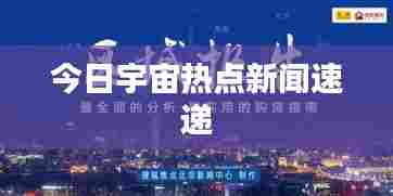 今日宇宙热点新闻速递