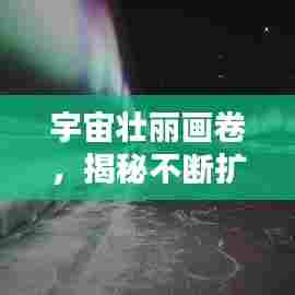 宇宙壮丽画卷，揭秘不断扩张的宇宙奇观