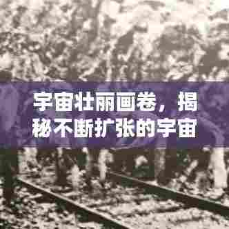 宇宙壮丽画卷,揭秘不断扩张的宇宙奇观