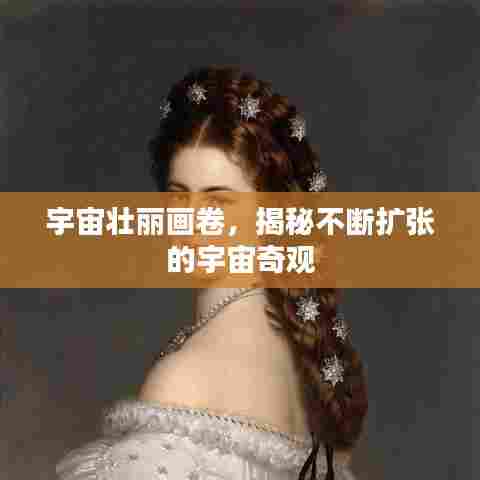 宇宙壮丽画卷,揭秘不断扩张的宇宙奇观