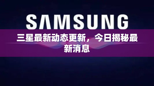 三星最新动态更新,今日揭秘最新消息