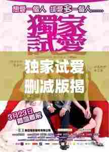 独家试爱删减版揭秘，探寻情感深处的真实与纯粹