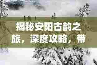 揭秘安阳古韵之旅,深度攻略,带你领略千年文明之美