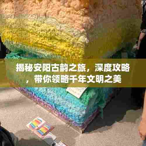 揭秘安阳古韵之旅，深度攻略，带你领略千年文明之美