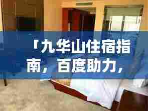「九华山住宿指南，百度助力，轻松预订理想住宿」