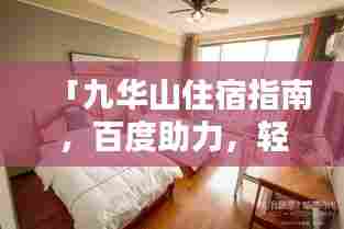 「九华山住宿指南,百度助力,轻松预订理想住宿」